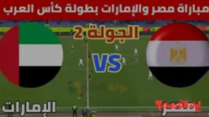 Egypt vs UAE.. موعد مباراة مصر والإمارات في كأس العرب 2025 والقنوات الناقلة المفتوحة